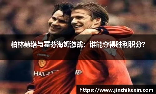 柏林赫塔与霍芬海姆激战：谁能夺得胜利积分？