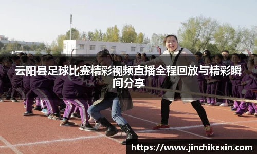 云阳县足球比赛精彩视频直播全程回放与精彩瞬间分享