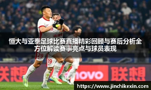 恒大与亚泰足球比赛直播精彩回顾与赛后分析全方位解读赛事亮点与球员表现