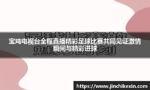 宝鸡电视台全程直播精彩足球比赛共同见证激情瞬间与精彩进球