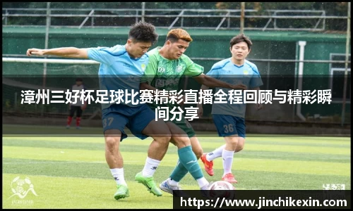 漳州三好杯足球比赛精彩直播全程回顾与精彩瞬间分享