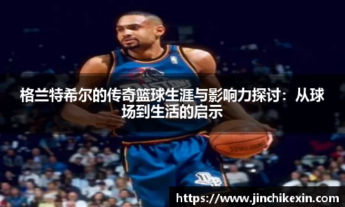 格兰特希尔的传奇篮球生涯与影响力探讨：从球场到生活的启示