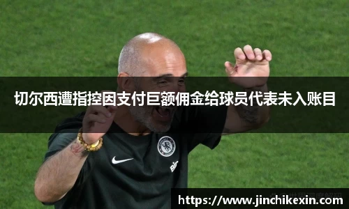 切尔西遭指控因支付巨额佣金给球员代表未入账目