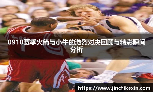 0910赛季火箭与小牛的激烈对决回顾与精彩瞬间分析