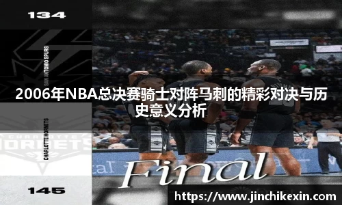 2006年NBA总决赛骑士对阵马刺的精彩对决与历史意义分析