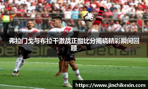 弗拉门戈与布拉干激战正酣比分揭晓精彩瞬间回顾