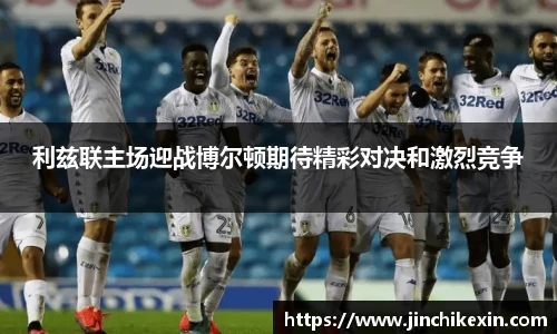 利兹联主场迎战博尔顿期待精彩对决和激烈竞争